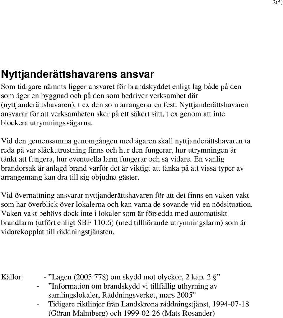 Vid den gemensamma genomgången med ägaren skall nyttjanderättshavaren ta reda på var släckutrustning finns och hur den fungerar, hur utrymningen är tänkt att fungera, hur eventuella larm fungerar och