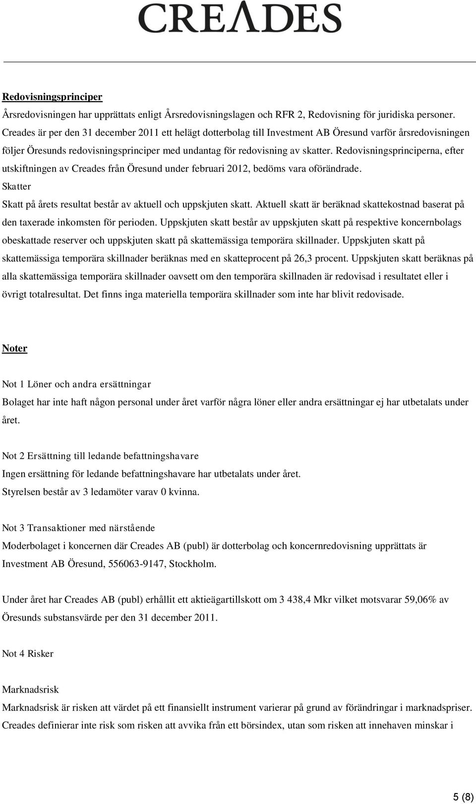 Redovisningsprinciperna, efter utskiftningen av Creades från Öresund under februari 2012, bedöms vara oförändrade. Skatter Skatt på årets resultat består av aktuell och uppskjuten skatt.