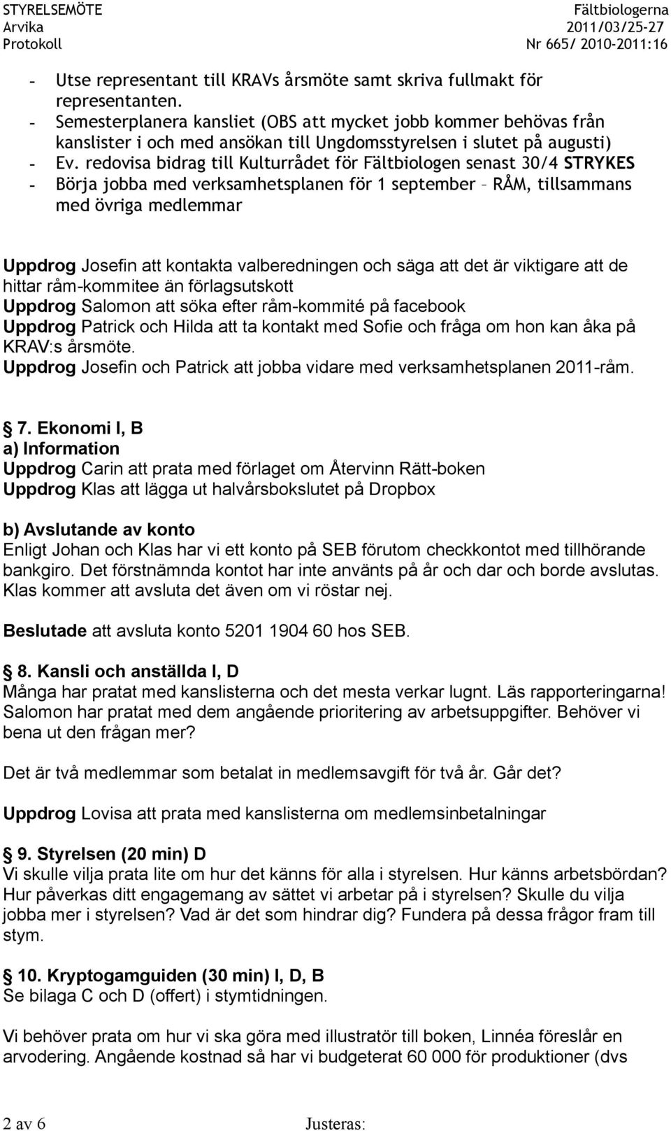 redovisa bidrag till Kulturrådet för Fältbiologen senast 30/4 STRYKES - Börja jobba med verksamhetsplanen för 1 september RÅM, tillsammans med övriga medlemmar Uppdrog Josefin att kontakta