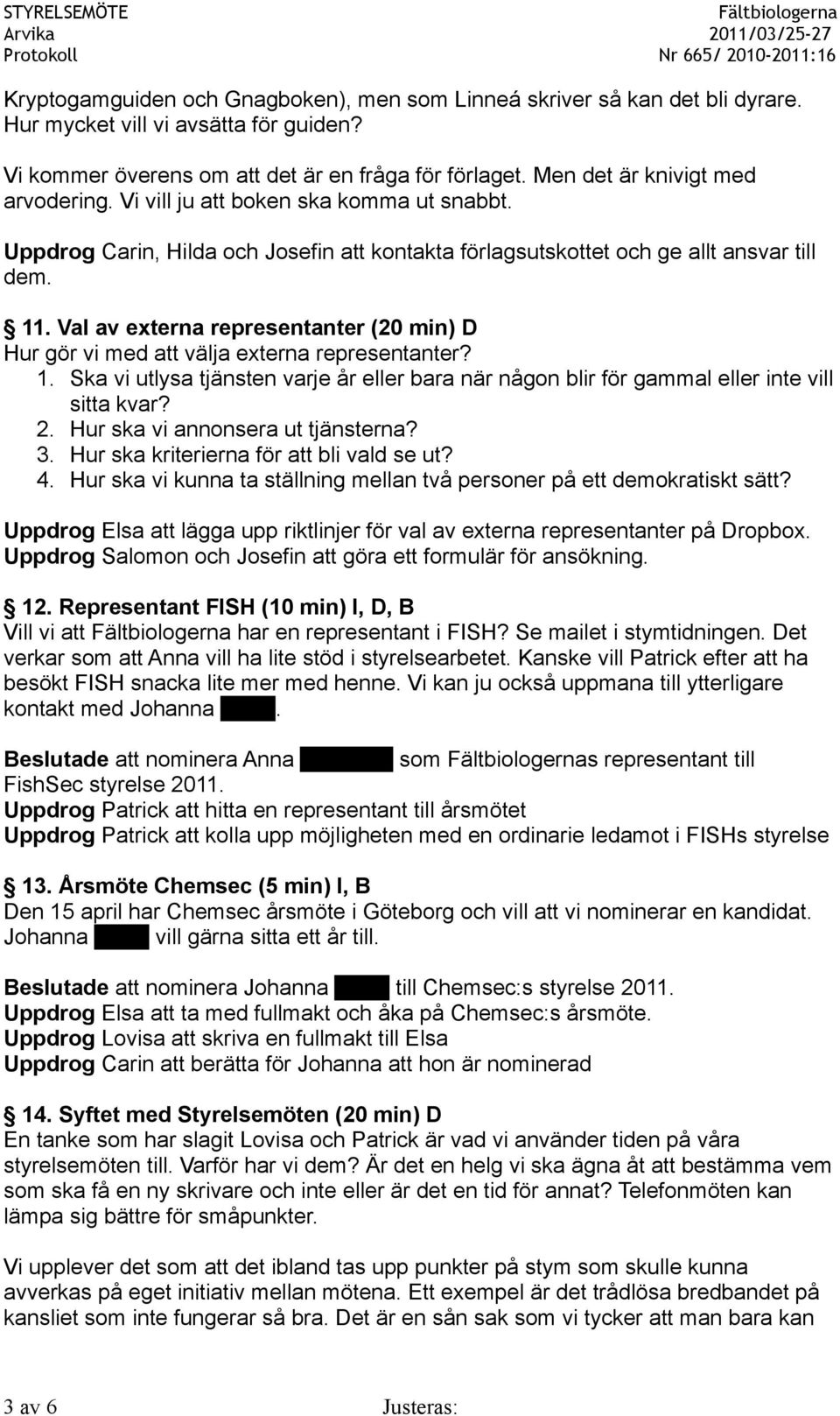 Val av externa representanter (20 min) D Hur gör vi med att välja externa representanter? 1. Ska vi utlysa tjänsten varje år eller bara när någon blir för gammal eller inte vill sitta kvar? 2.