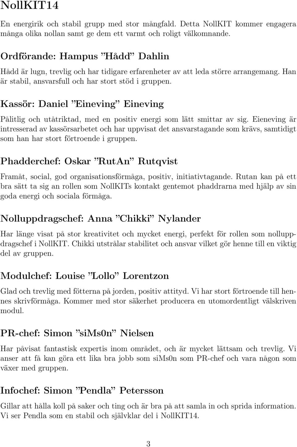 Kassör: Daniel Eineving Eineving Pålitlig och utåtriktad, med en positiv energi som lätt smittar av sig.