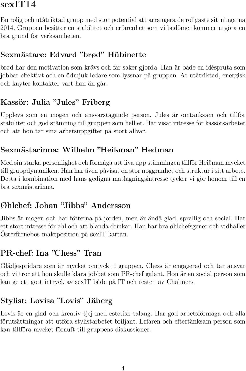 Han är både en idéspruta som jobbar effektivt och en ödmjuk ledare som lyssnar på gruppen. Är utåtriktad, energisk och knyter kontakter vart han än går.