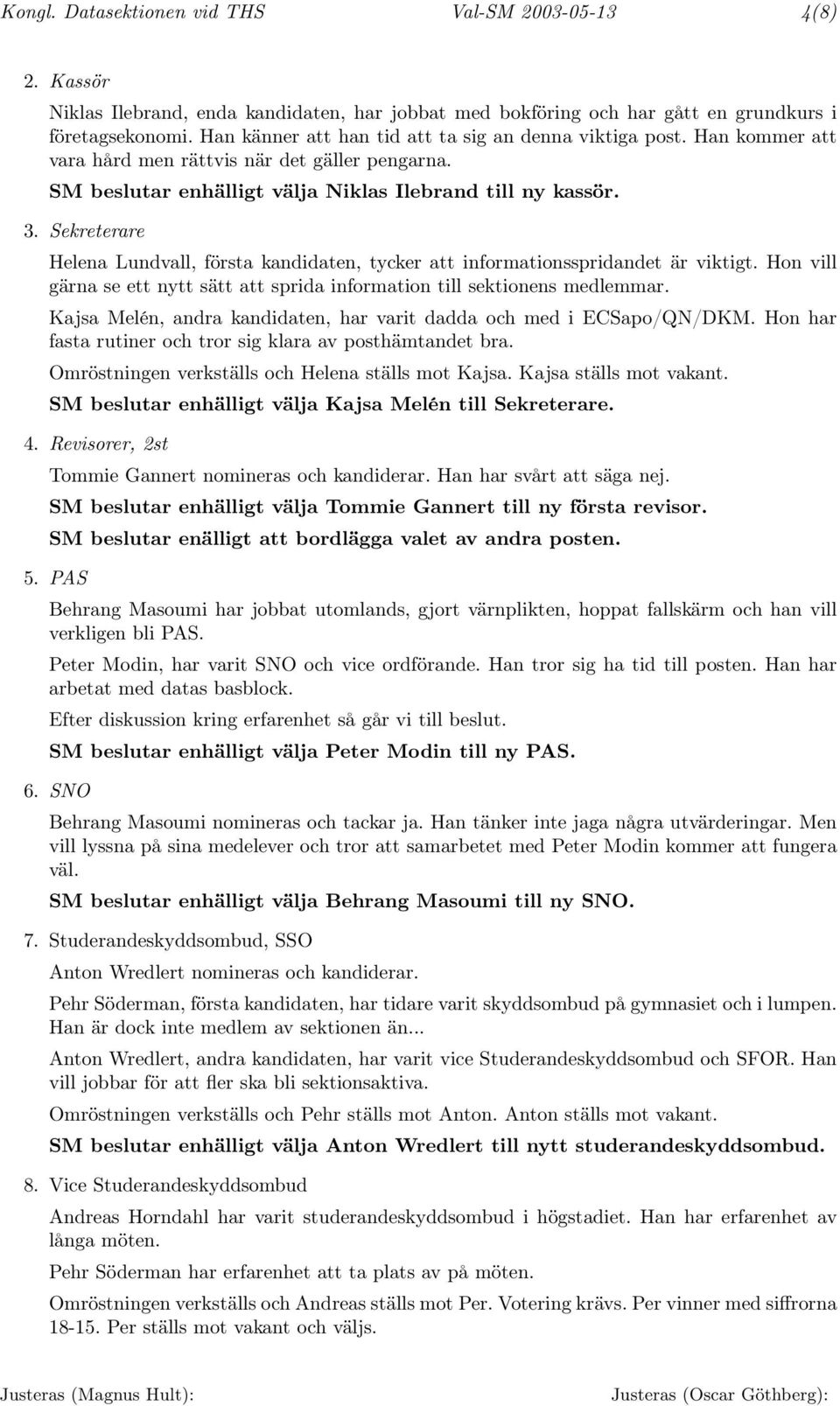 Sekreterare Helena Lundvall, första kandidaten, tycker att informationsspridandet är viktigt. Hon vill gärna se ett nytt sätt att sprida information till sektionens medlemmar.