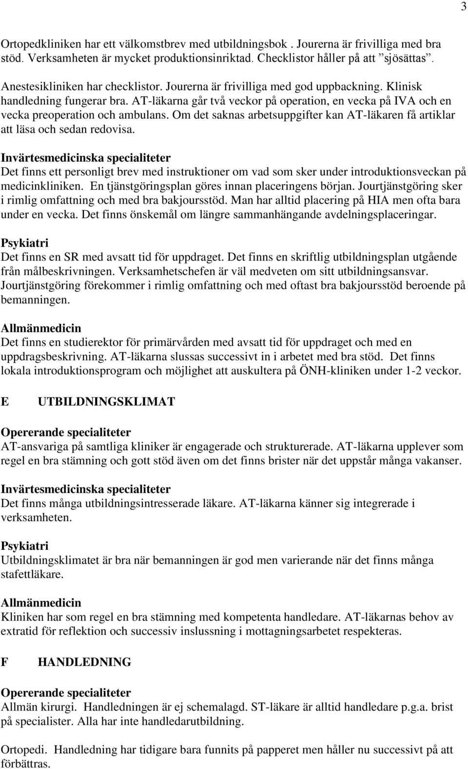 AT-läkarna går två veckor på operation, en vecka på IVA och en vecka preoperation och ambulans. Om det saknas arbetsuppgifter kan AT-läkaren få artiklar att läsa och sedan redovisa.