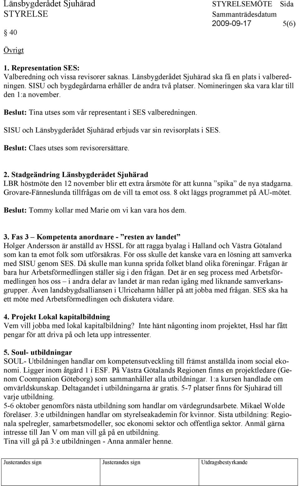 SISU och Länsbygderådet Sjuhärad erbjuds var sin revisorplats i SES. Beslut: Claes utses som revisorersättare. 2.