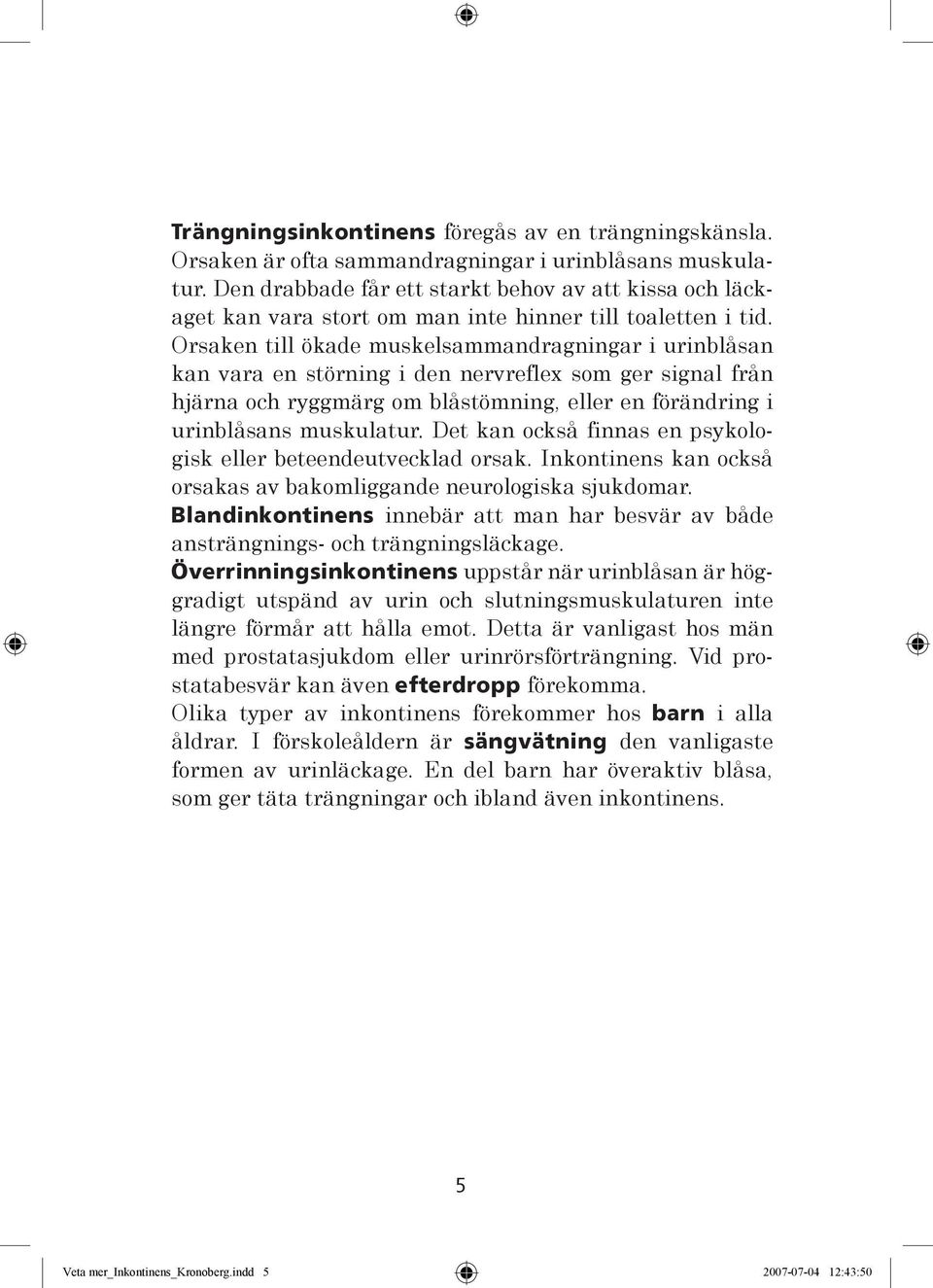 Orsaken till ökade muskelsammandragningar i urinblåsan kan vara en störning i den nervreflex som ger signal från hjärna och ryggmärg om blåstömning, eller en förändring i urinblåsans muskulatur.