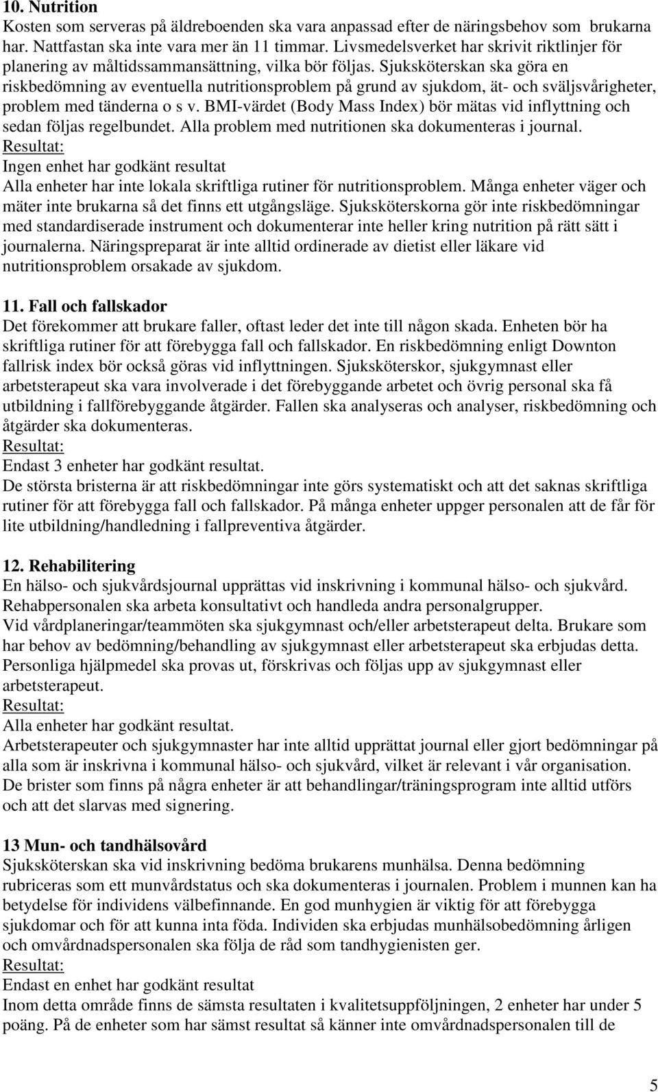 Sjuksköterskan ska göra en riskbedömning av eventuella nutritionsproblem på grund av sjukdom, ät- och sväljsvårigheter, problem med tänderna o s v.