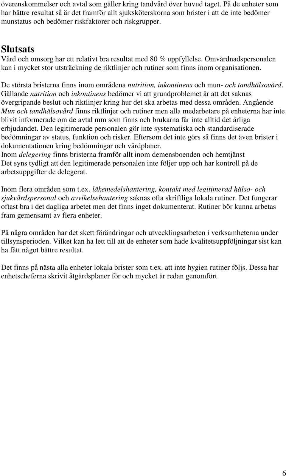 Slutsats Vård och omsorg har ett relativt bra resultat med 80 % uppfyllelse. Omvårdnadspersonalen kan i mycket stor utsträckning de riktlinjer och rutiner som finns inom organisationen.
