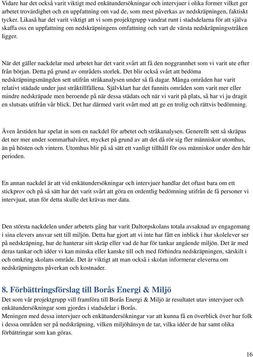 Likaså har det varit viktigt att vi som projektgrupp vandrat runt i stadsdelarna för att själva skaffa oss en uppfattning om nedskräpningens omfattning och vart de värsta nedskräpningsstråken ligger.