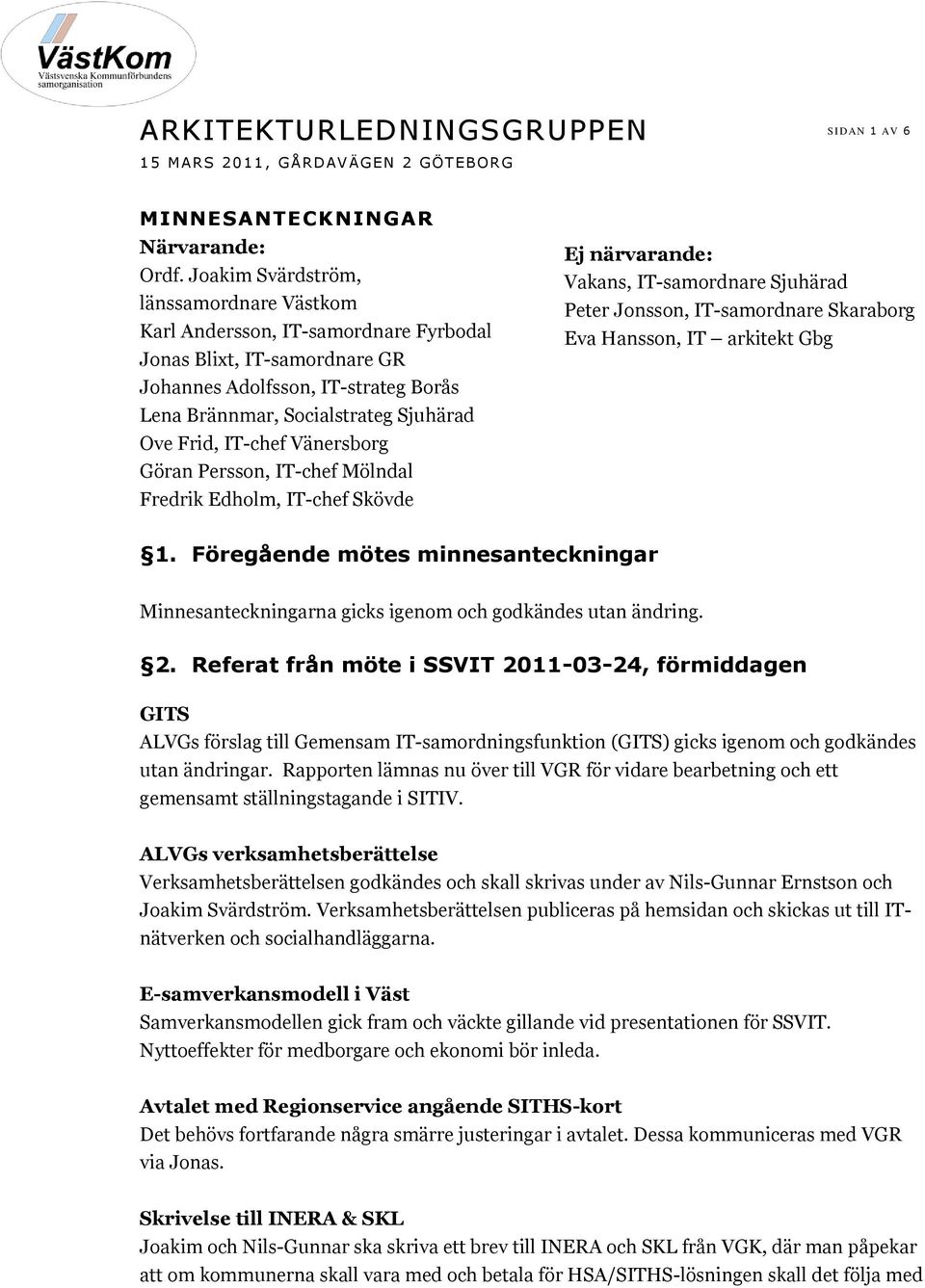 IT-chef Vänersborg Göran Persson, IT-chef Mölndal Fredrik Edholm, IT-chef Skövde Ej närvarande: Vakans, IT-samordnare Sjuhärad Peter Jonsson, IT-samordnare Skaraborg Eva Hansson, IT arkitekt Gbg 1.