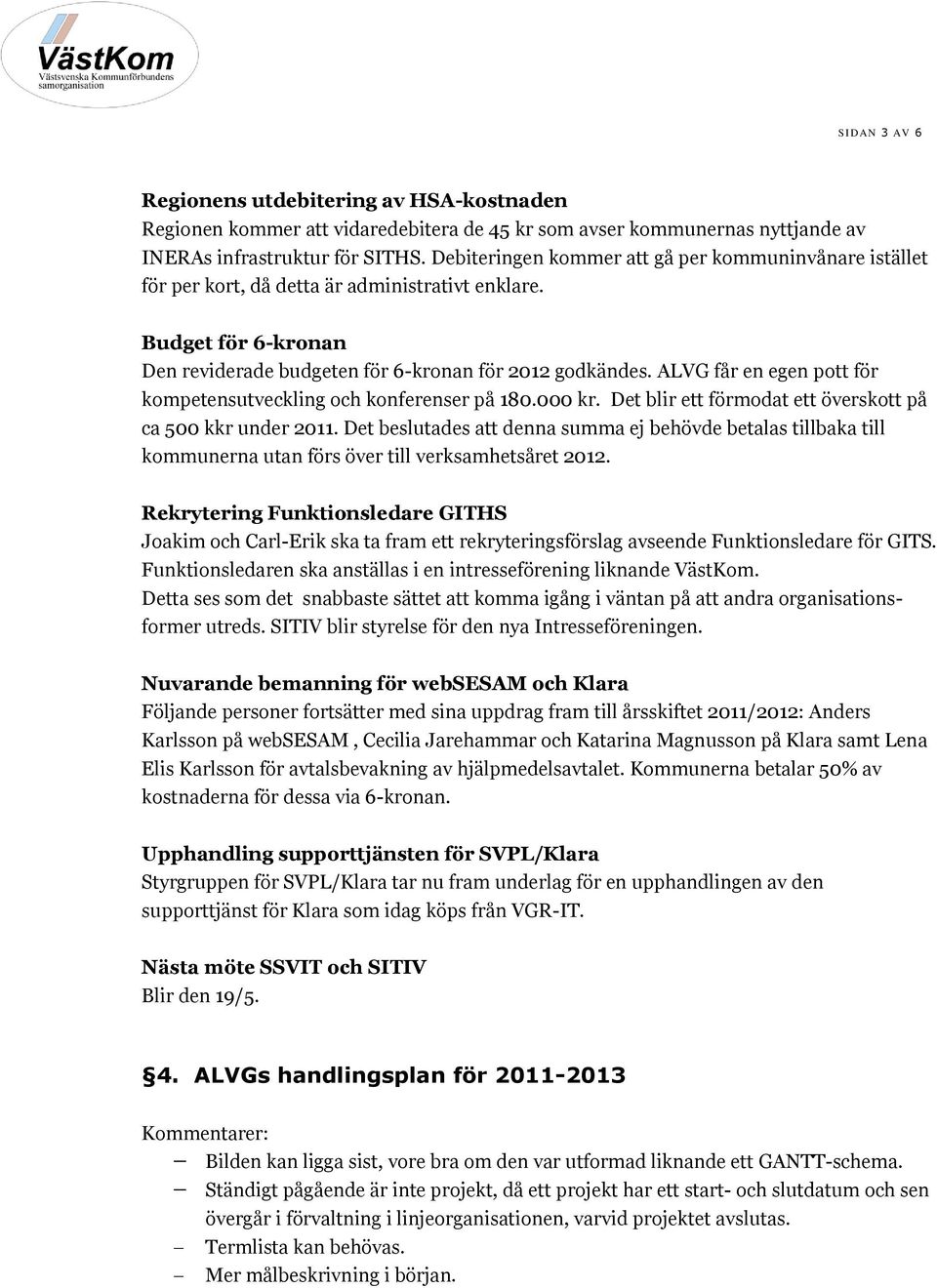 ALVG får en egen pott för kompetensutveckling och konferenser på 180.000 kr. Det blir ett förmodat ett överskott på ca 500 kkr under 2011.