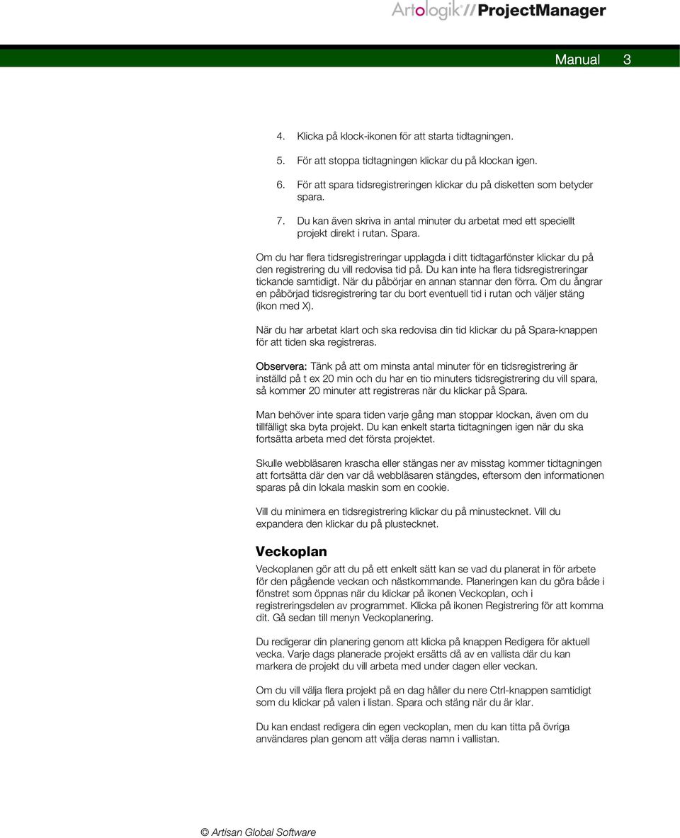 Om du har flera tidsregistreringar upplagda i ditt tidtagarfönster klickar du på den registrering du vill redovisa tid på. Du kan inte ha flera tidsregistreringar tickande samtidigt.