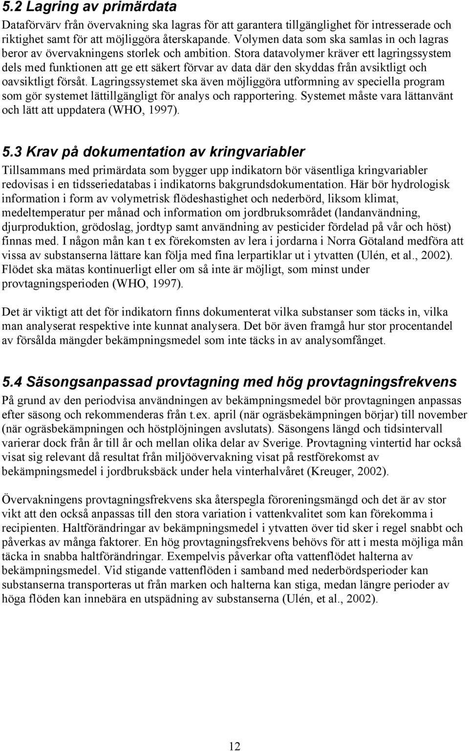 Stora datavolymer kräver ett lagringssystem dels med funktionen att ge ett säkert förvar av data där den skyddas från avsiktligt och oavsiktligt försåt.