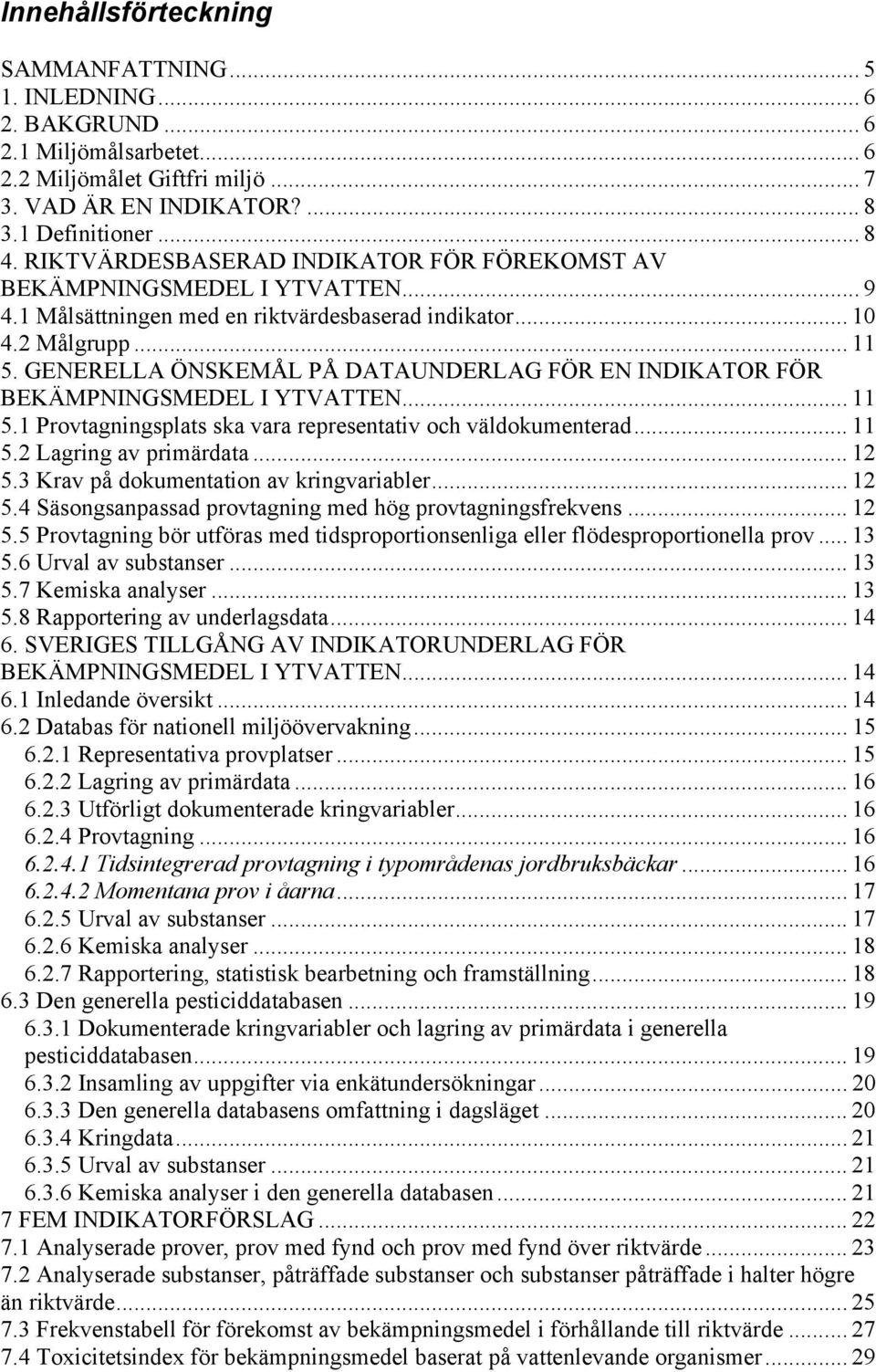 GENERELLA ÖNSKEMÅL PÅ DATAUNDERLAG FÖR EN INDIKATOR FÖR BEKÄMPNINGSMEDEL I YTVATTEN... 11 5.1 Provtagningsplats ska vara representativ och väldokumenterad... 11 5.2 Lagring av primärdata... 12 5.