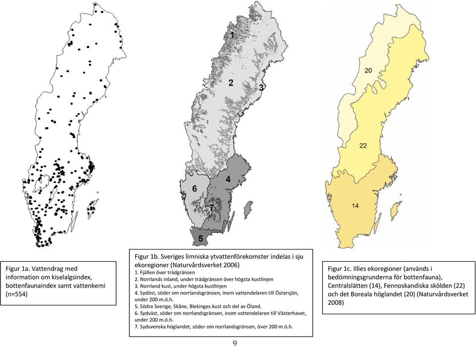 Sydöst, söder om norrlandsgränsen, inom vattendelaren till Östersjön, under 200 m.ö.h. 5. Södra Sverige, Skåne, Blekinges kust och del av Öland. 6.