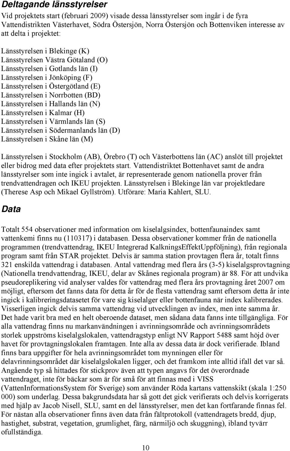 i Norrbotten (BD) Länsstyrelsen i Hallands län (N) Länsstyrelsen i Kalmar (H) Länsstyrelsen i Värmlands län (S) Länsstyrelsen i Södermanlands län (D) Länsstyrelsen i Skåne län (M) Länsstyrelsen i