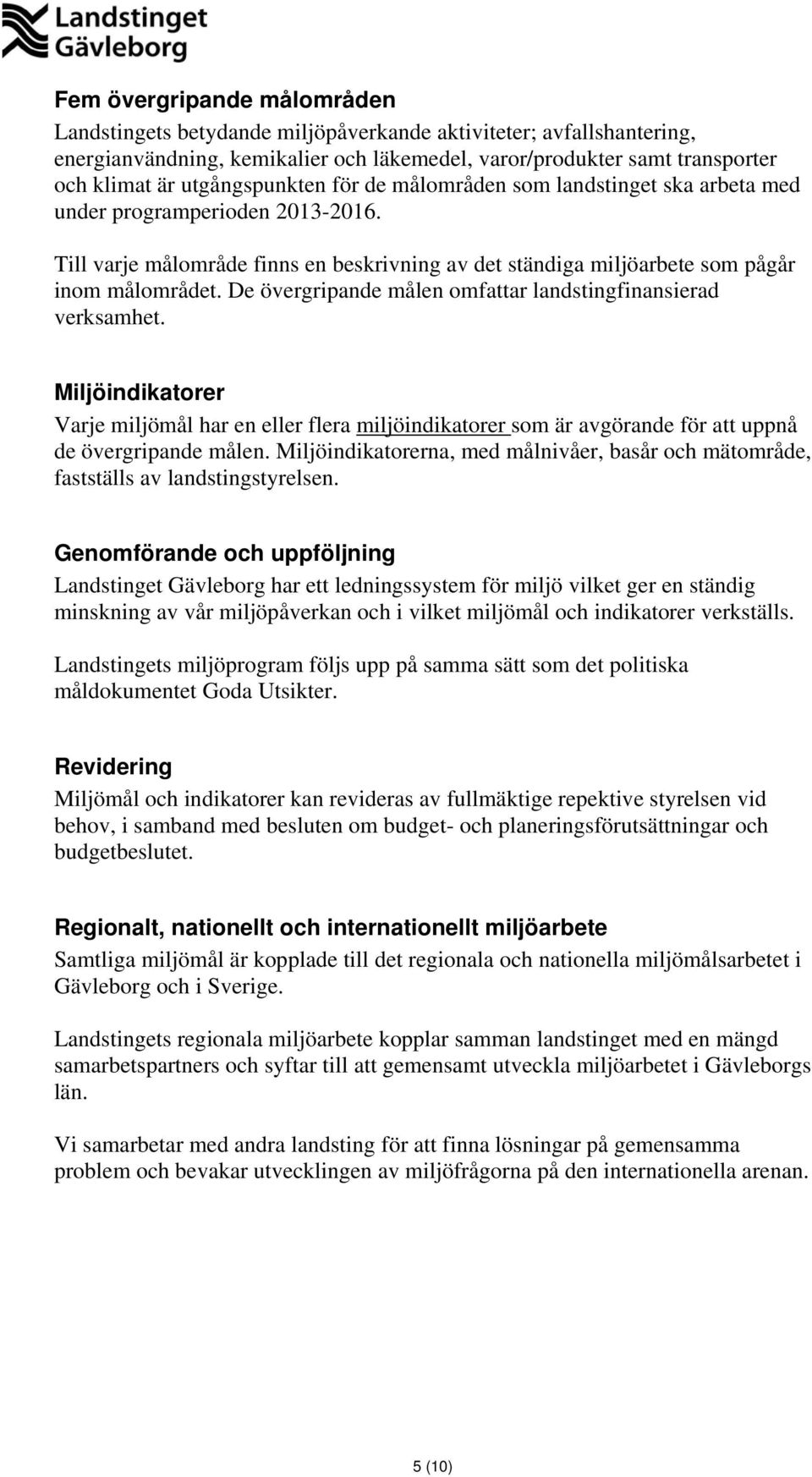 De övergripande målen omfattar landstingfinansierad verksamhet. er Varje miljömål har en eller flera miljöindikatorer som är avgörande för att uppnå de övergripande målen.