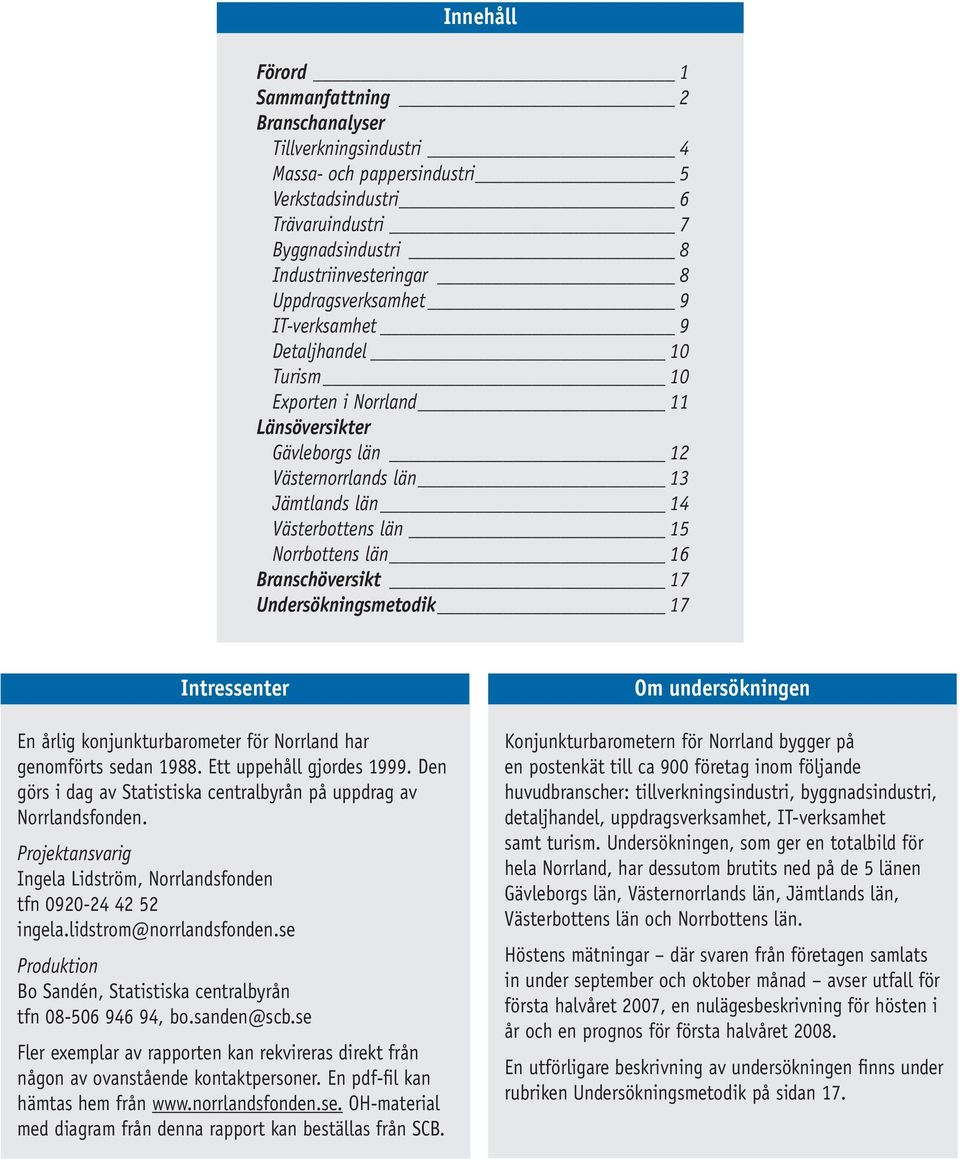 Branschöversikt 17 Undersökningsmetodik 17 Intressenter En årlig konjunkturbarometer för Norrland har genomförts sedan 1988. Ett uppehåll gjordes 1999.