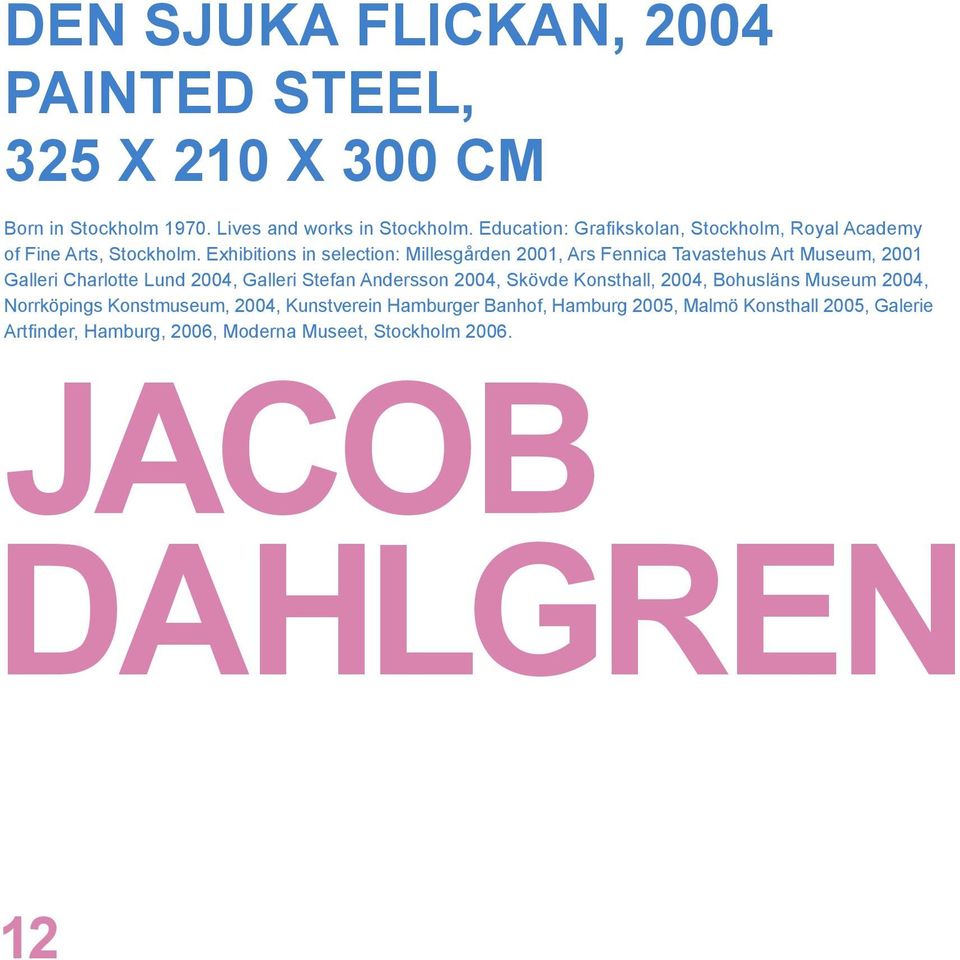 Exhibitions in selection: Millesgården 2001, Ars Fennica Tavastehus Art Museum, 2001 Galleri Charlotte Lund 2004, Galleri Stefan Andersson