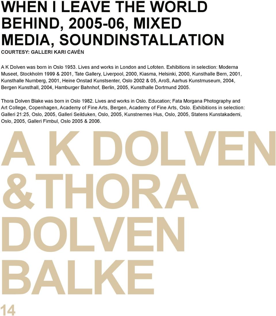 Oslo 2002 & 05, AroS, Aarhus Kunstmuseum, 2004, Bergen Kunsthall, 2004, Hamburger Bahnhof, Berlin, 2005, Kunsthalle Dortmund 2005. Thora Dolven Blake was born in Oslo 1982. Lives and works in Oslo.