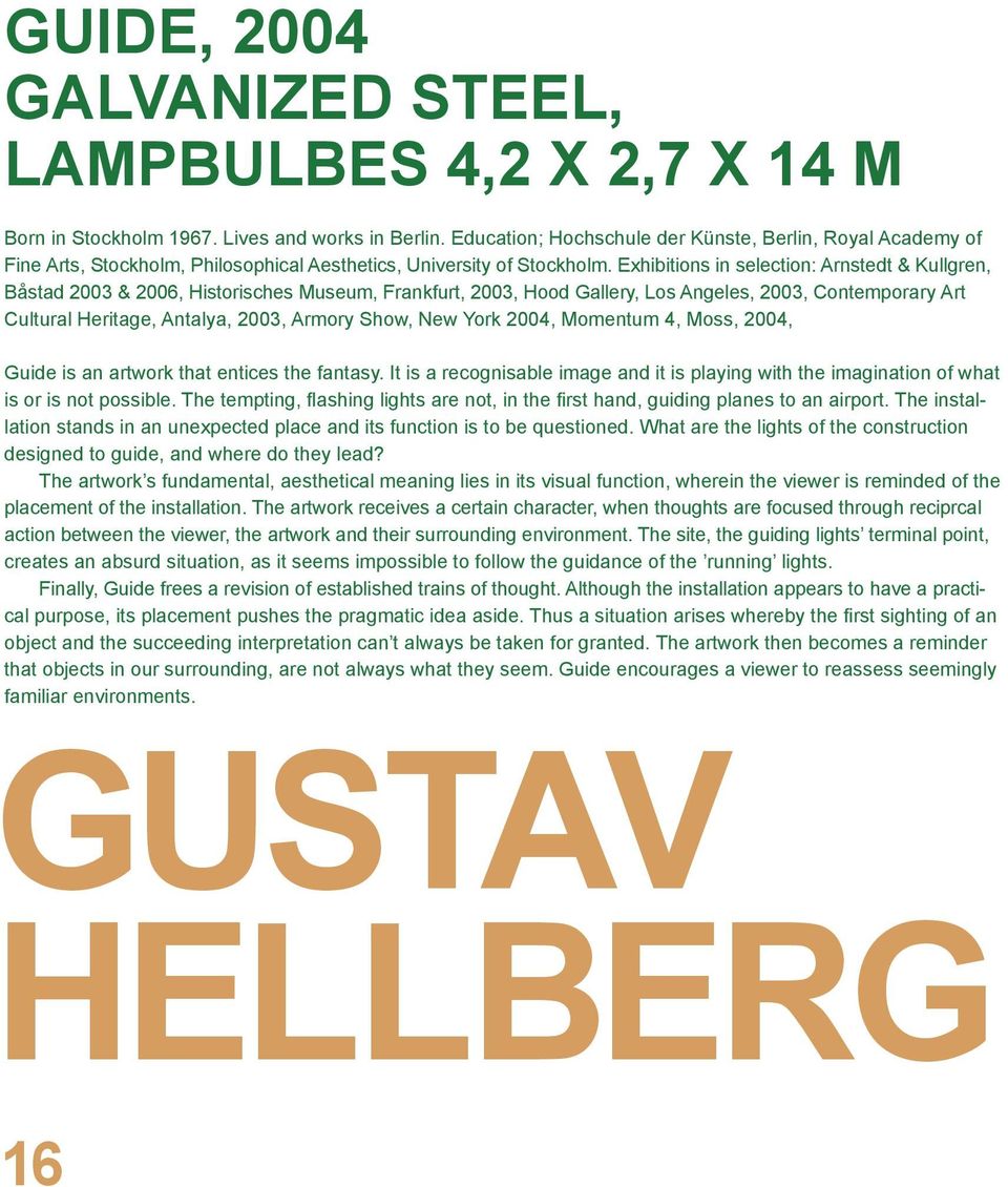Exhibitions in selection: Arnstedt & Kullgren, Båstad 2003 & 2006, Historisches Museum, Frankfurt, 2003, Hood Gallery, Los Angeles, 2003, Contemporary Art Cultural Heritage, Antalya, 2003, Armory