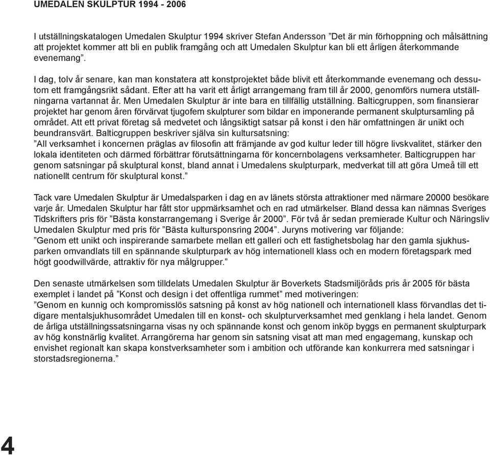 Efter att ha varit ett årligt arrangemang fram till år 2000, genomförs numera utställningarna vartannat år. Men Umedalen Skulptur är inte bara en tillfällig utställning.