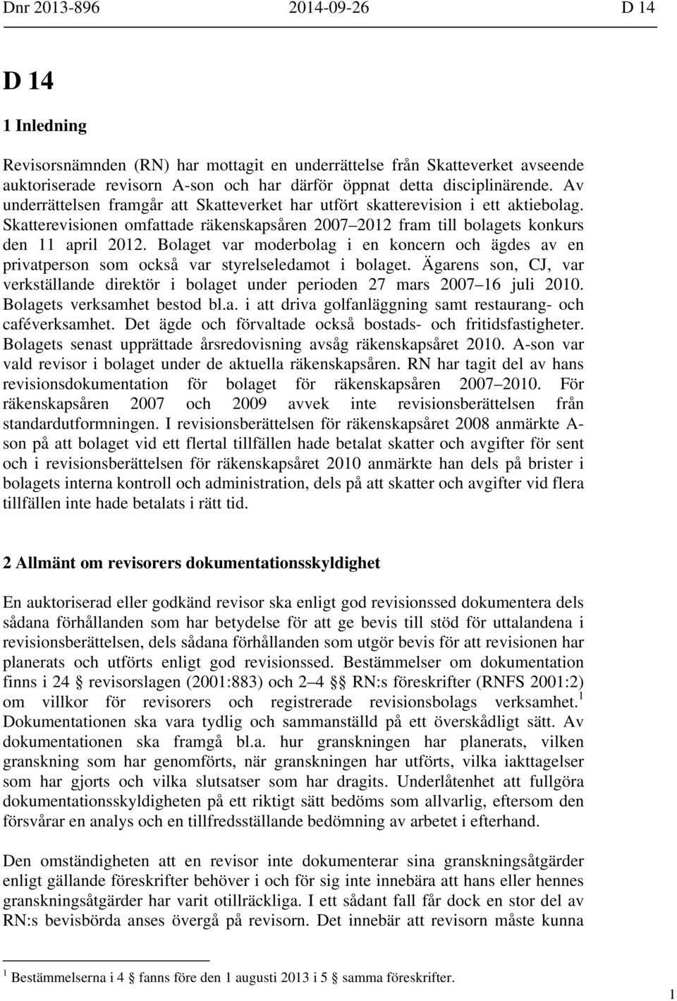 Bolaget var moderbolag i en koncern och ägdes av en privatperson som också var styrelseledamot i bolaget.
