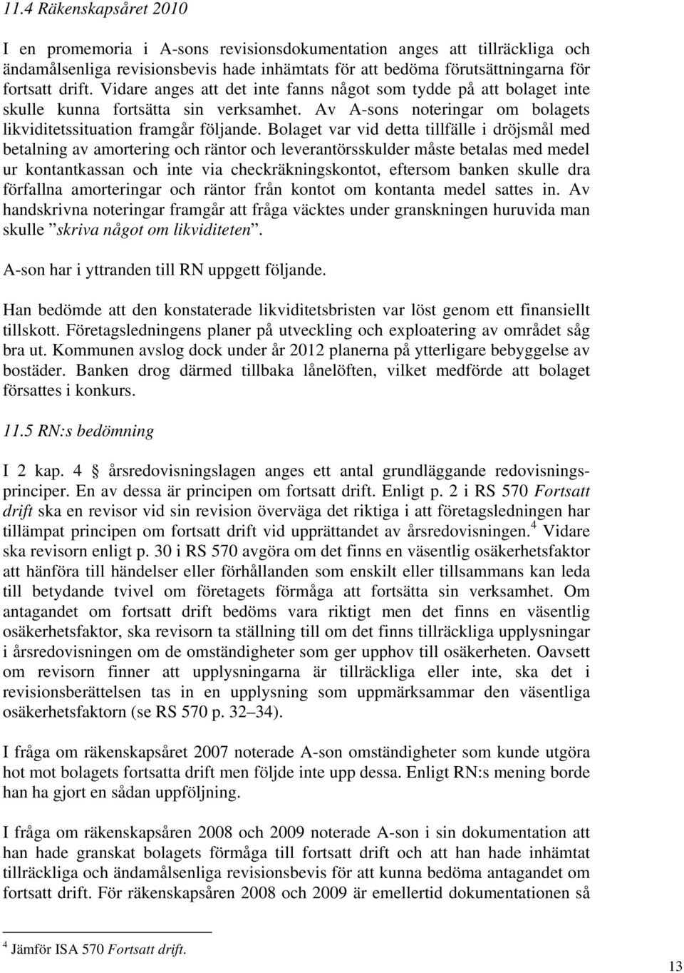 Bolaget var vid detta tillfälle i dröjsmål med betalning av amortering och räntor och leverantörsskulder måste betalas med medel ur kontantkassan och inte via checkräkningskontot, eftersom banken