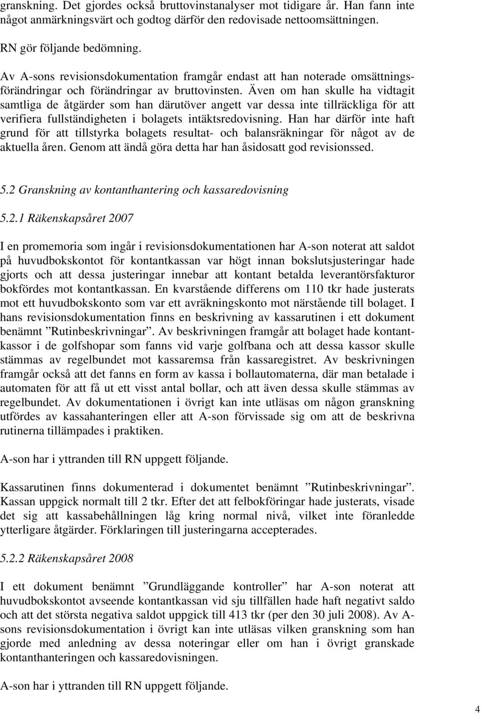 Även om han skulle ha vidtagit samtliga de åtgärder som han därutöver angett var dessa inte tillräckliga för att verifiera fullständigheten i bolagets intäktsredovisning.