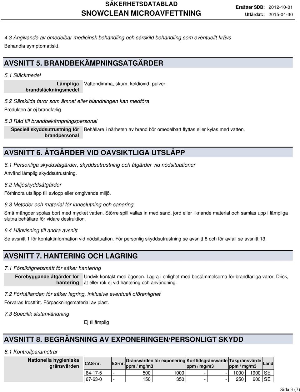 AVSNITT 6. ÅTGÄRDER VID OAVSIKTLIGA UTSLÄPP 6.1 Personliga skyddsåtgärder, skyddsutrustning och åtgärder vid nödsituationer Använd lämplig skyddsutrustning. 6.2 Miljöskyddsåtgärder Förhindra utsläpp till avlopp eller omgivande miljö.