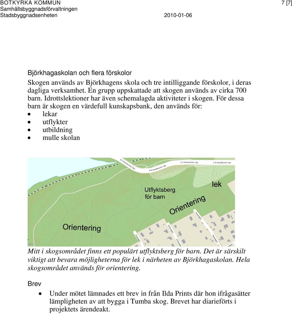 För dessa barn är skogen en värdefull kunskapsbank, den används för: lekar utflykter utbildning mulle skolan Mitt i skogsområdet finns ett populärt utflyktsberg för barn.