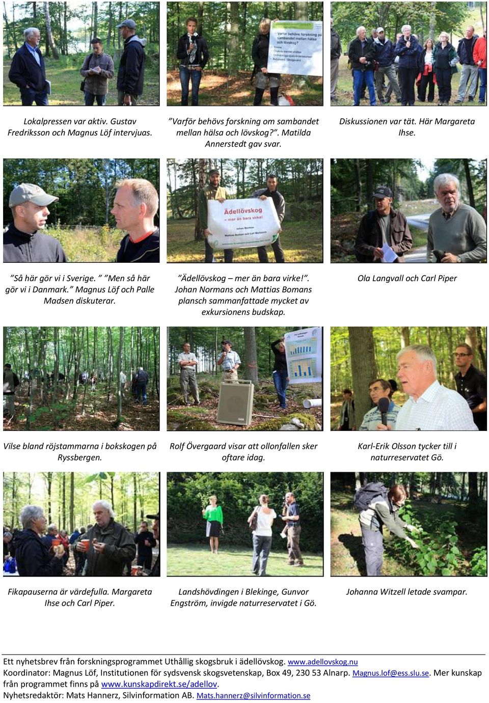 . Johan Normans och Mattias Bomans plansch sammanfattade mycket av exkursionens budskap. Ola Langvall och Carl Piper Vilse bland röjstammarna i bokskogen på Ryssbergen.