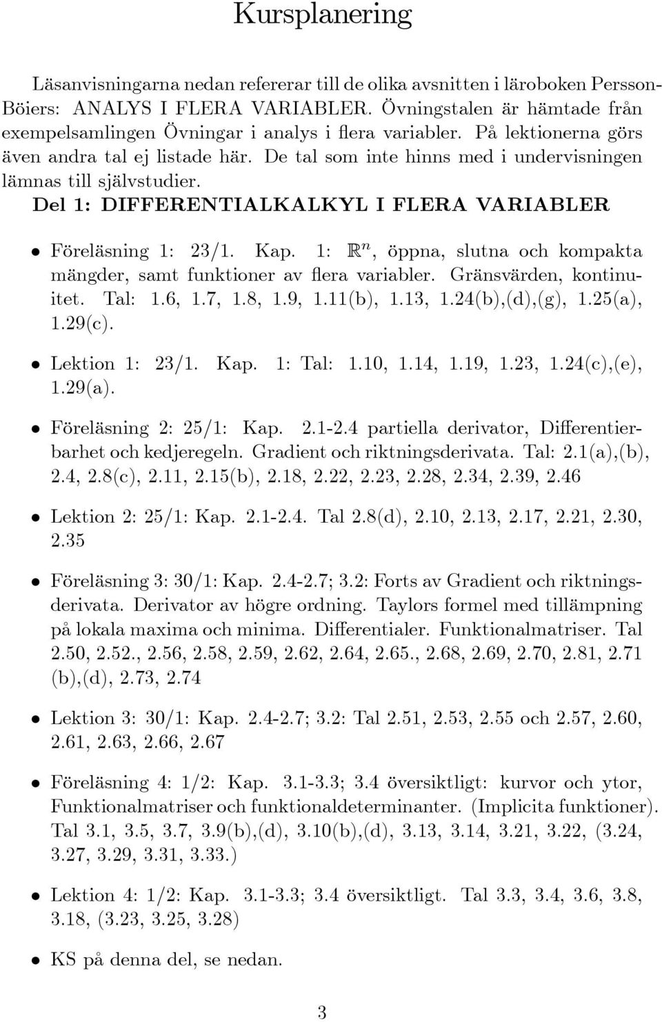 Del 1: DIFFERENTIALKALKYL I FLERA VARIABLER Föreläsning 1: 23/1. Kap. 1: R n, öppna, slutna och kompakta mängder, samt funktioner av era variabler. Gränsvärden, kontinuitet. Tal: 1.6, 1.7, 1.8, 1.