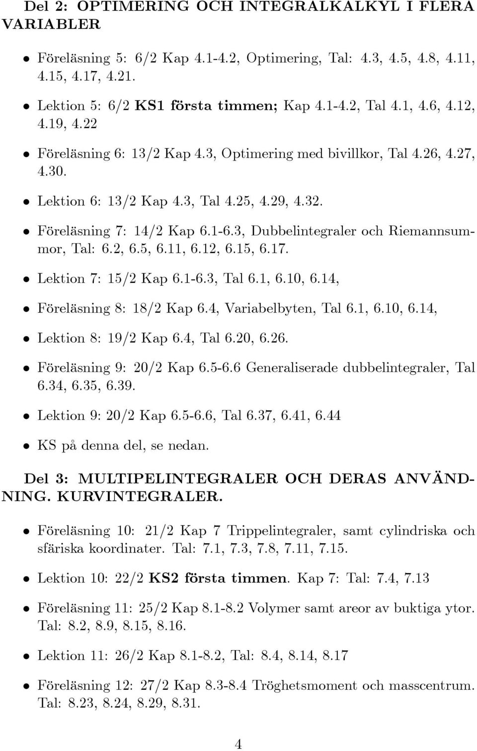 3, Dubbelintegraler och Riemannsummor, Tal: 6.2, 6.5, 6.11, 6.12, 6.15, 6.17. Lektion 7: 15/2 Kap 6.1-6.3, Tal 6.1, 6.10, 6.14, Föreläsning 8: 18/2 Kap 6.4, Variabelbyten, Tal 6.1, 6.10, 6.14, Lektion 8: 19/2 Kap 6.