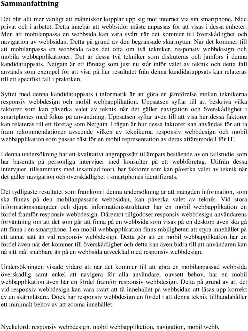 Detta på grund av den begränsade skärmytan. När det kommer till att mobilanpassa en webbsida talas det ofta om två tekniker, responsiv webbdesign och mobila webbapplikationer.