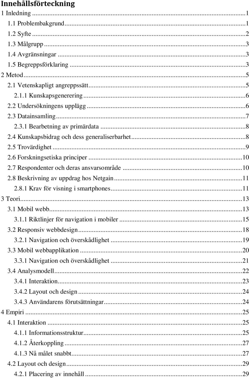 .. 10 2.7 Respondenter och deras ansvarsområde... 10 2.8 Beskrivning av uppdrag hos Netgain... 11 2.8.1 Krav för visning i smartphones... 11 3 Teori... 13 3.1 Mobil webb... 13 3.1.1 Riktlinjer för navigation i mobiler.