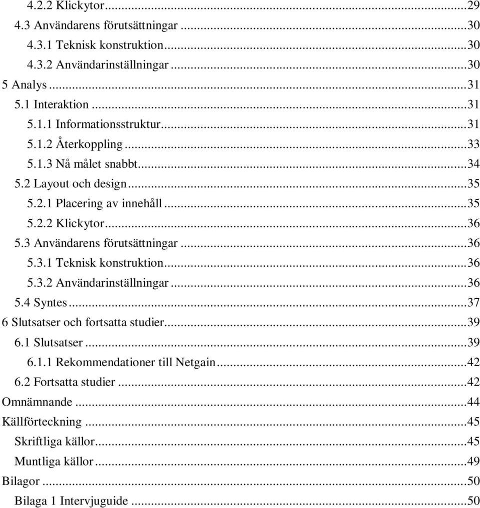 .. 36 5.3.1 Teknisk konstruktion... 36 5.3.2 Användarinställningar... 36 5.4 Syntes... 37 6 Slutsatser och fortsatta studier... 39 6.1 Slutsatser... 39 6.1.1 Rekommendationer till Netgain.