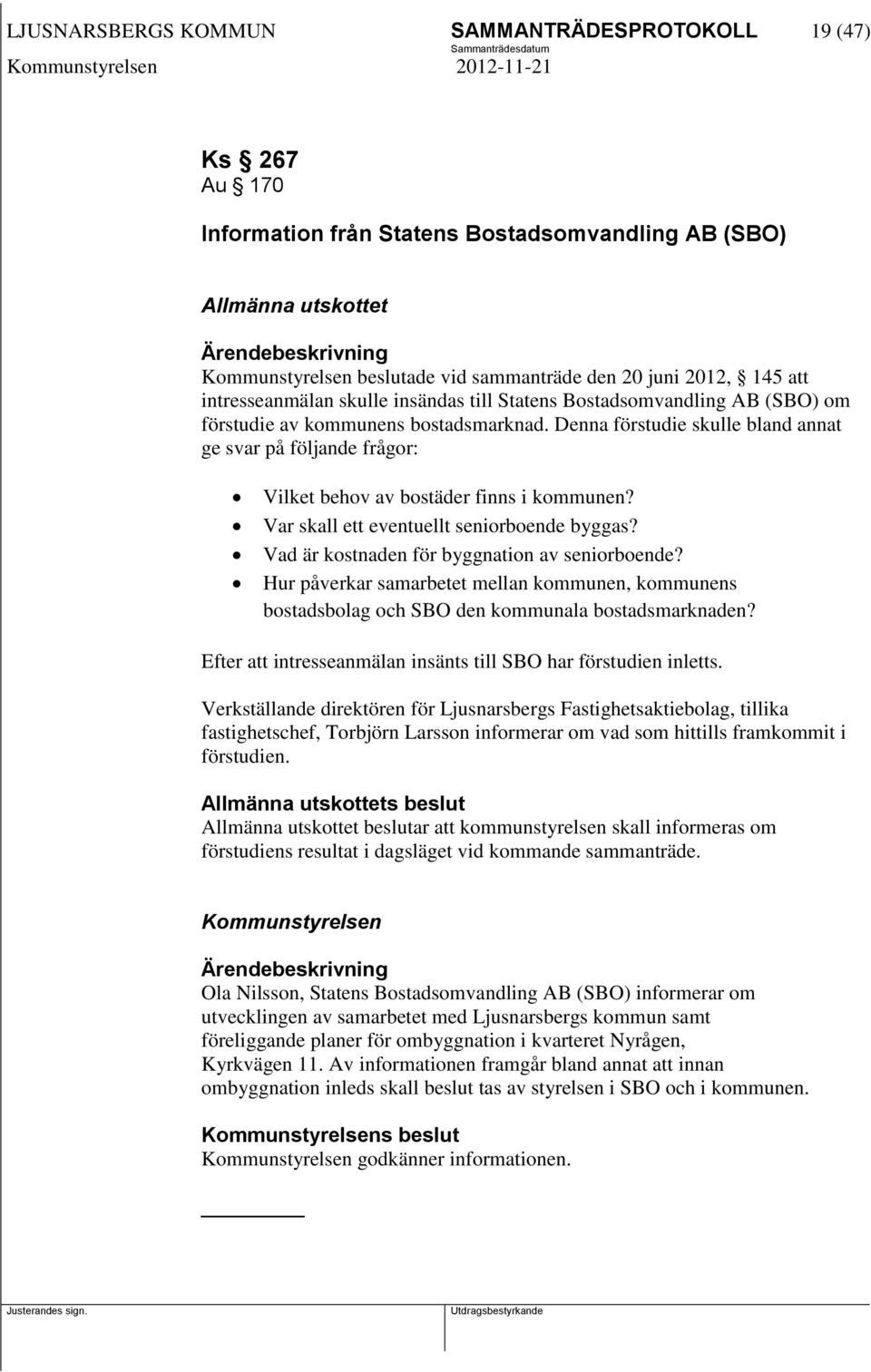 Denna förstudie skulle bland annat ge svar på följande frågor: Vilket behov av bostäder finns i kommunen? Var skall ett eventuellt seniorboende byggas? Vad är kostnaden för byggnation av seniorboende?