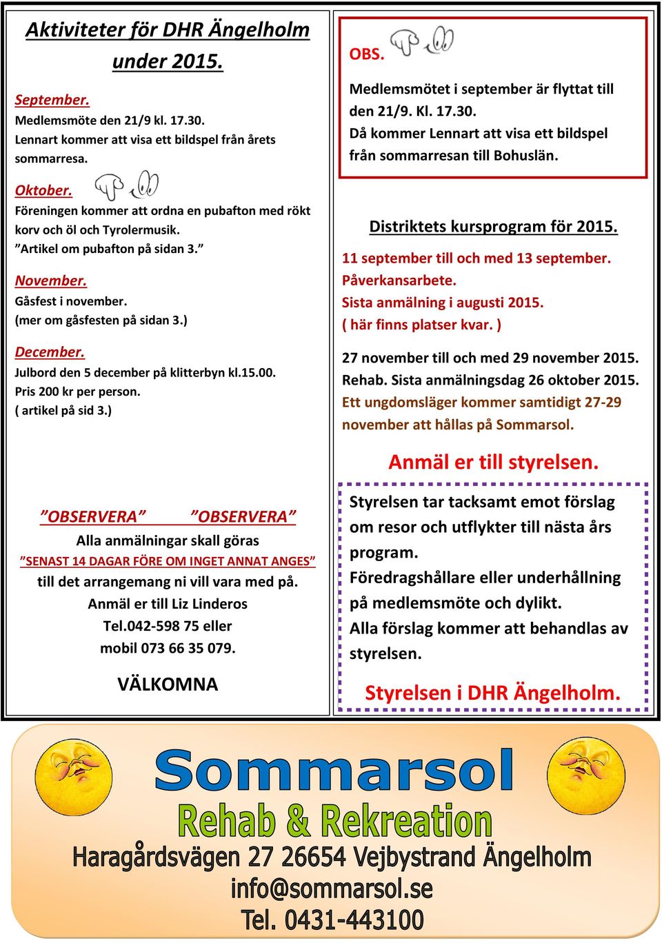 Julbord den 5 december på klitterbyn kl.15.00. Pris 200 kr per person. ( artikel på sid 3.) OBS. Medlemsmötet i september är flyttat till den 21/9. Kl. 17.30.