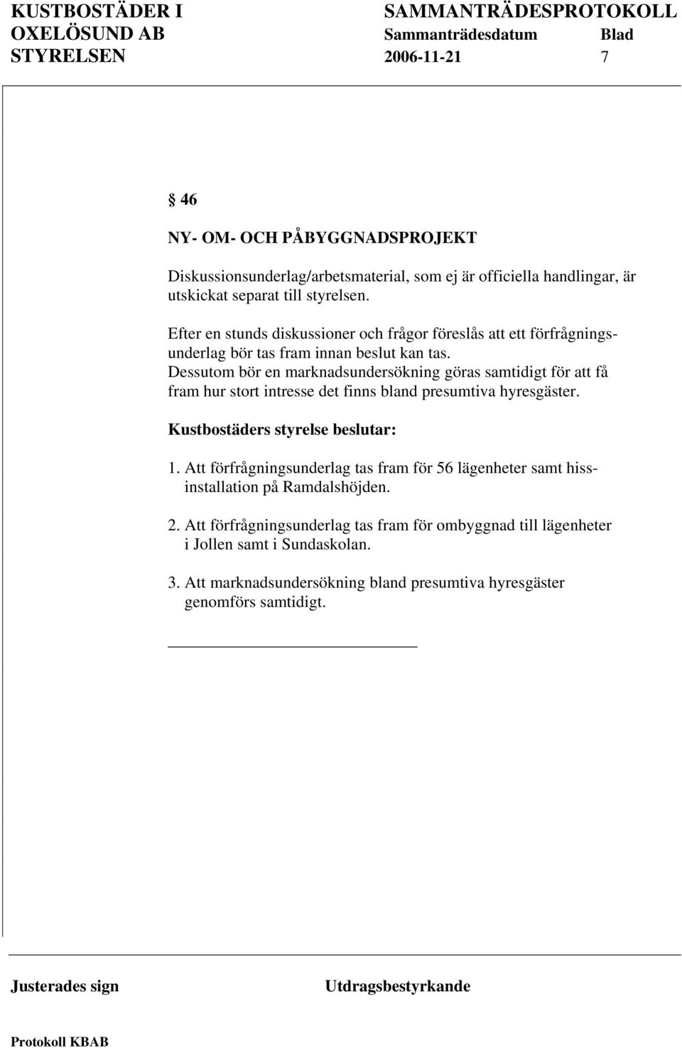 Dessutom bör en marknadsundersökning göras samtidigt för att få fram hur stort intresse det finns bland presumtiva hyresgäster. Kustbostäders styrelse beslutar: 1.