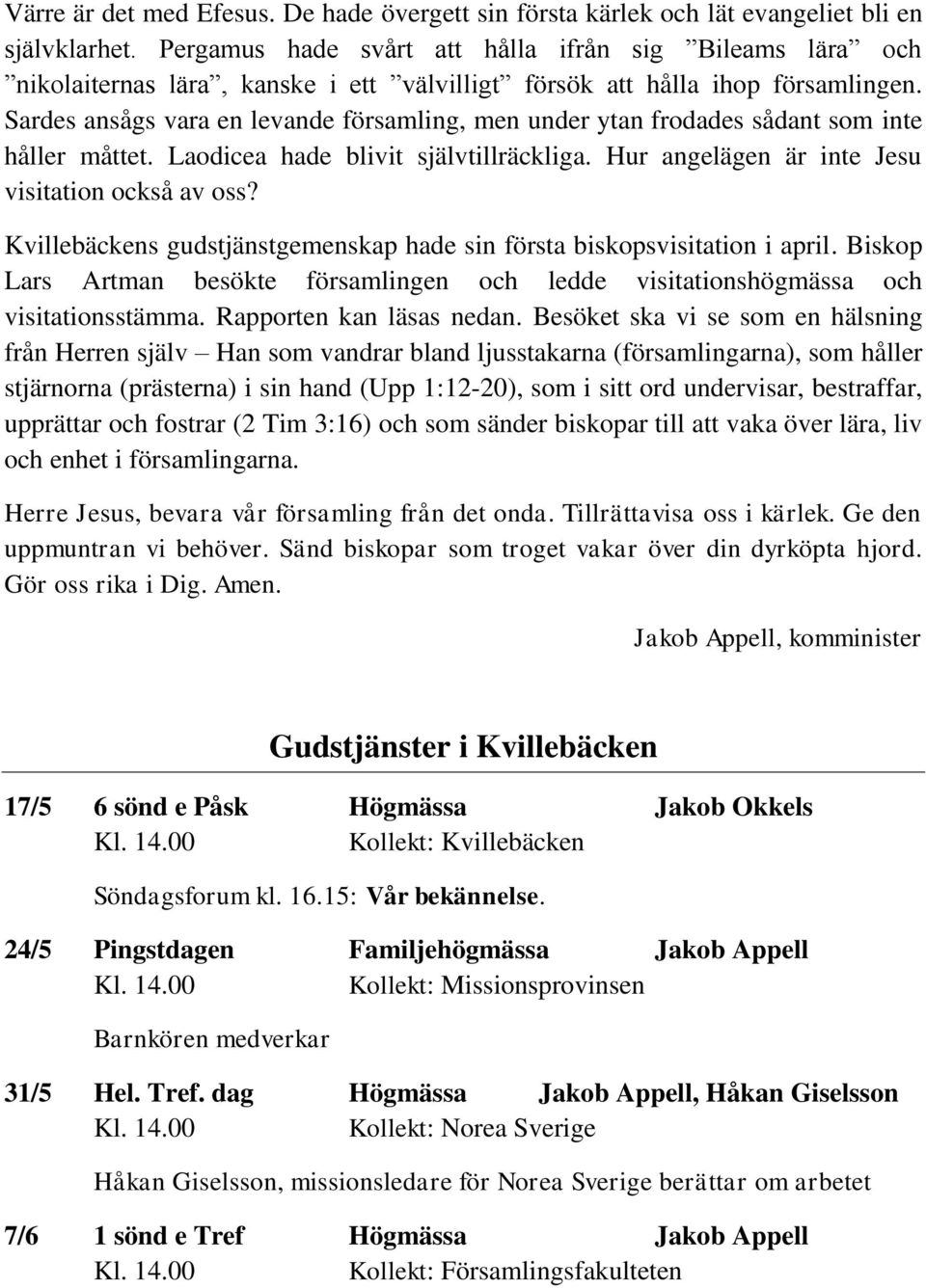 Sardes ansågs vara en levande församling, men under ytan frodades sådant som inte håller måttet. Laodicea hade blivit självtillräckliga. Hur angelägen är inte Jesu visitation också av oss?