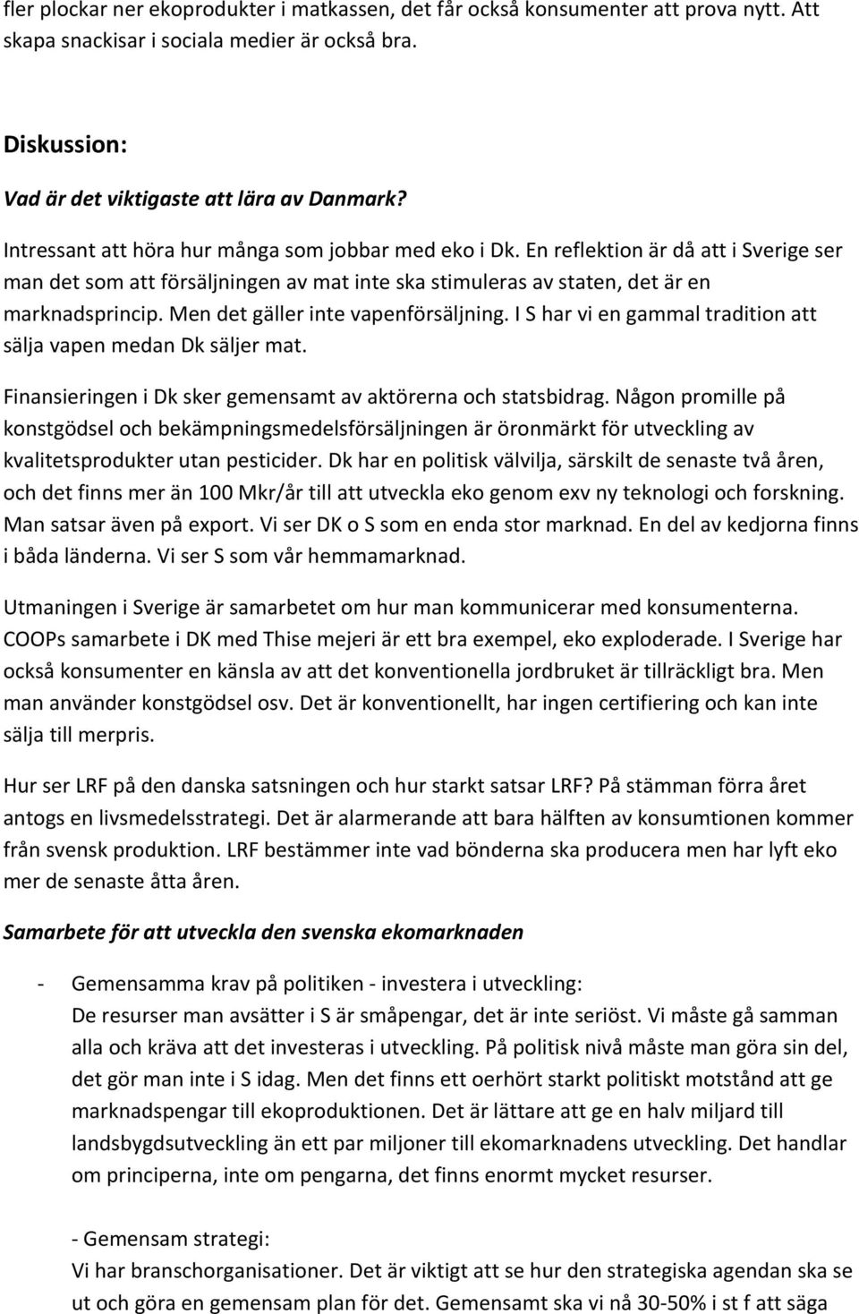 Men det gäller inte vapenförsäljning. I S har vi en gammal tradition att sälja vapen medan Dk säljer mat. Finansieringen i Dk sker gemensamt av aktörerna och statsbidrag.