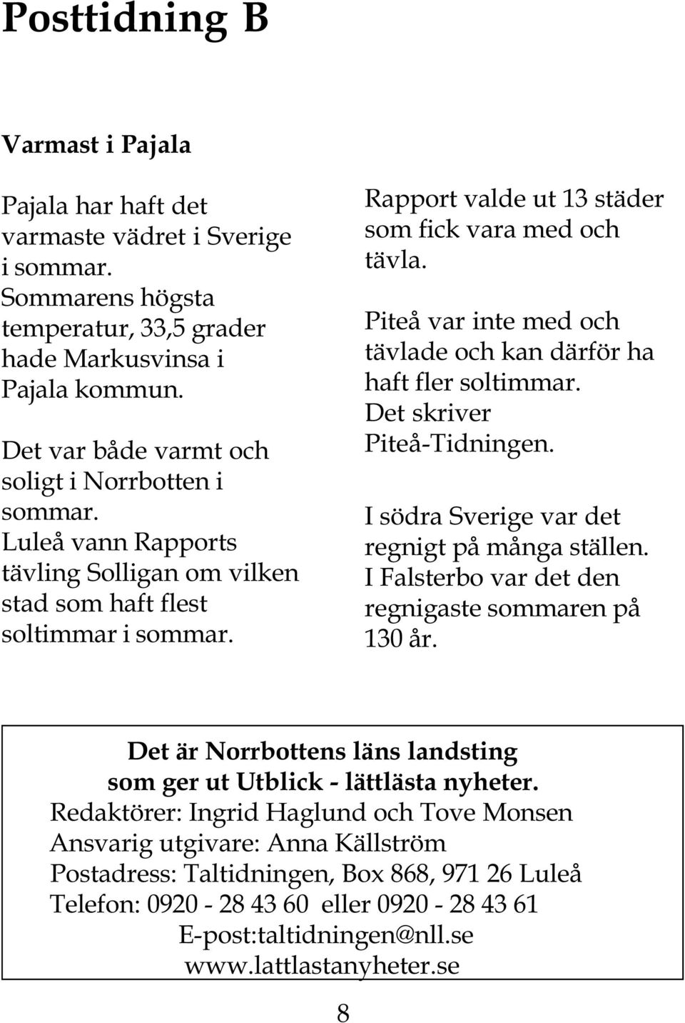 Piteå var inte med och tävlade och kan därför ha haft fler soltimmar. Piteå-Tidningen. I södra Sverige var det regnigt på många ställen. I Falsterbo var det den regnigaste sommaren på 130 år.