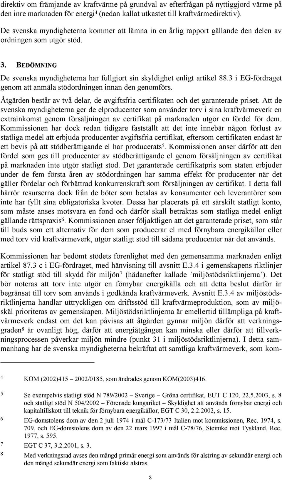 3 i EG-fördraget genom att anmäla stödordningen innan den genomförs. Åtgärden består av två delar, de avgiftsfria certifikaten och det garanterade priset.