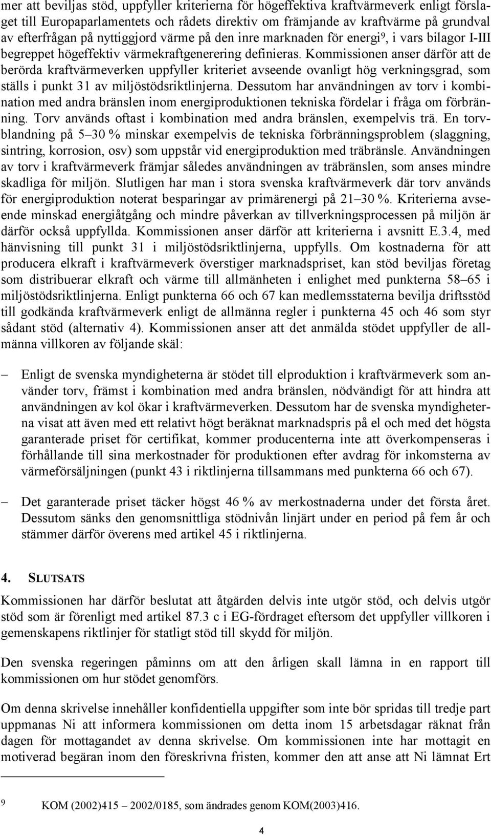 Kommissionen anser därför att de berörda kraftvärmeverken uppfyller kriteriet avseende ovanligt hög verkningsgrad, som ställs i punkt 31 av miljöstödsriktlinjerna.