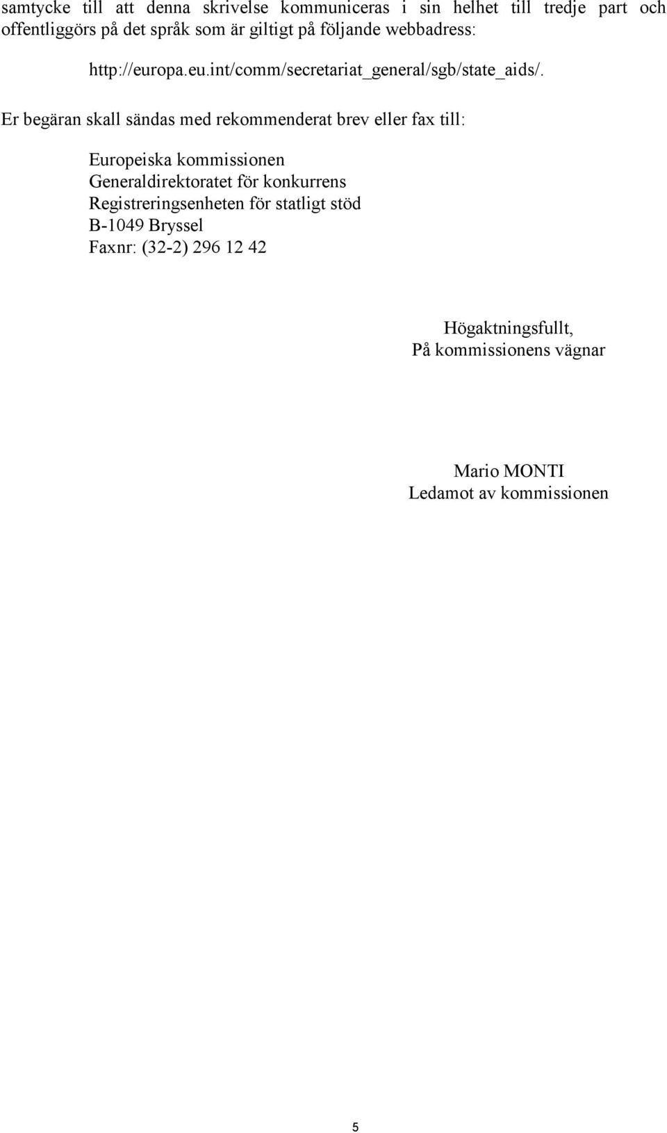 Er begäran skall sändas med rekommenderat brev eller fax till: Europeiska kommissionen Generaldirektoratet för konkurrens