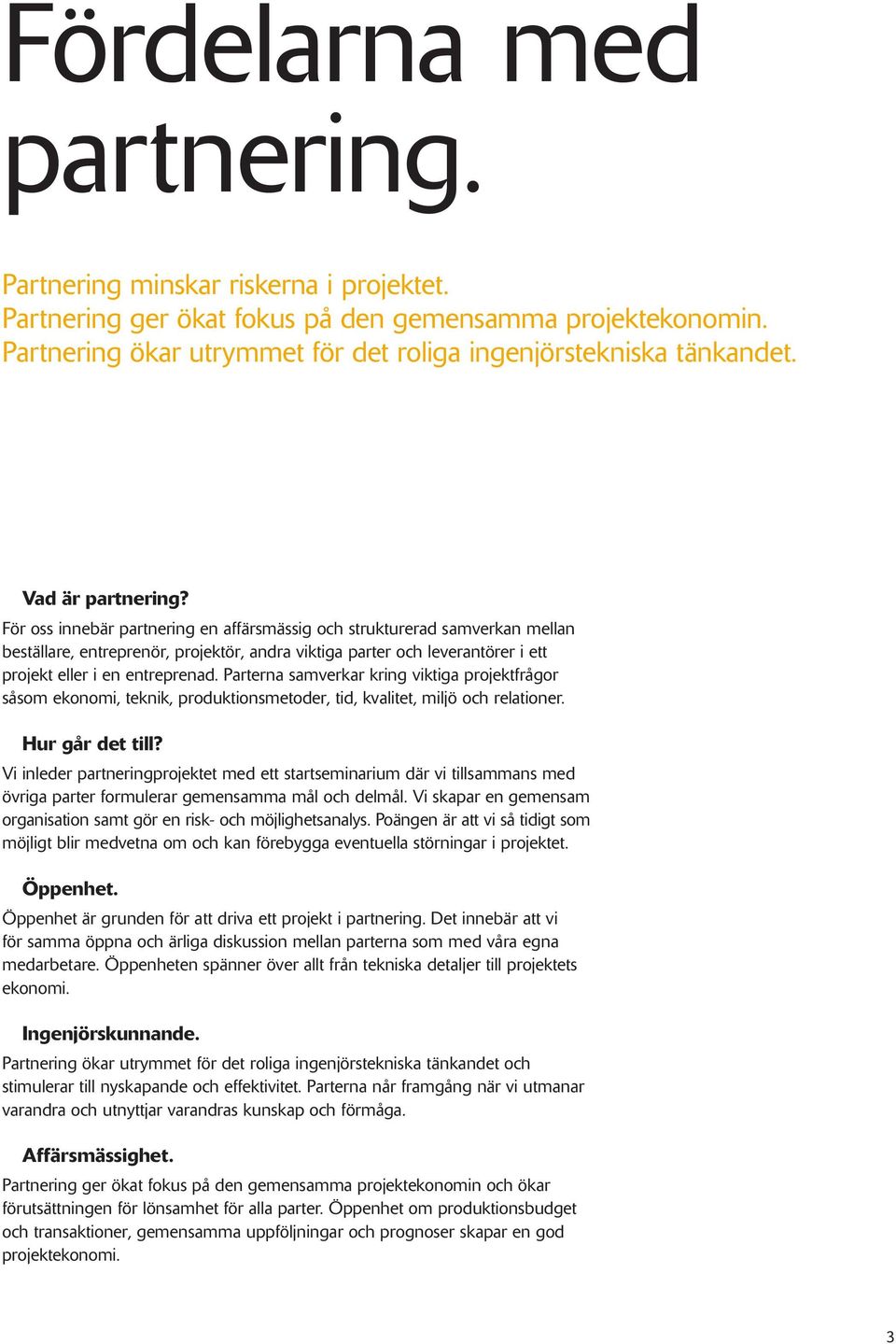 För oss innebär partnering en affärsmässig och strukturerad samverkan mellan beställare, entreprenör, projektör, andra viktiga parter och leverantörer i ett projekt eller i en entreprenad.