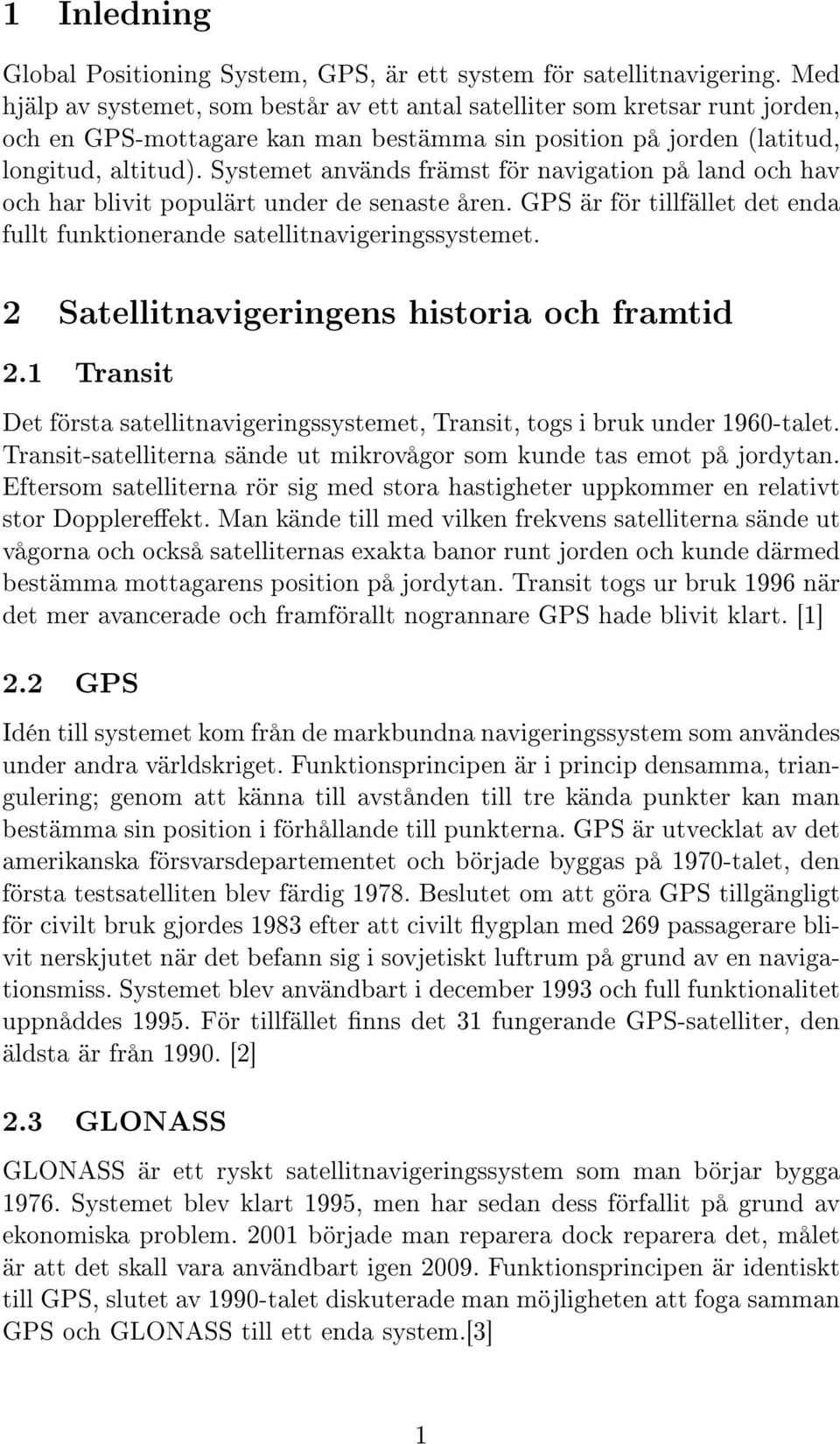 Systemet används främst för navigation på land och hav och har blivit populärt under de senaste åren. GPS är för tillfället det enda fullt funktionerande satellitnavigeringssystemet.