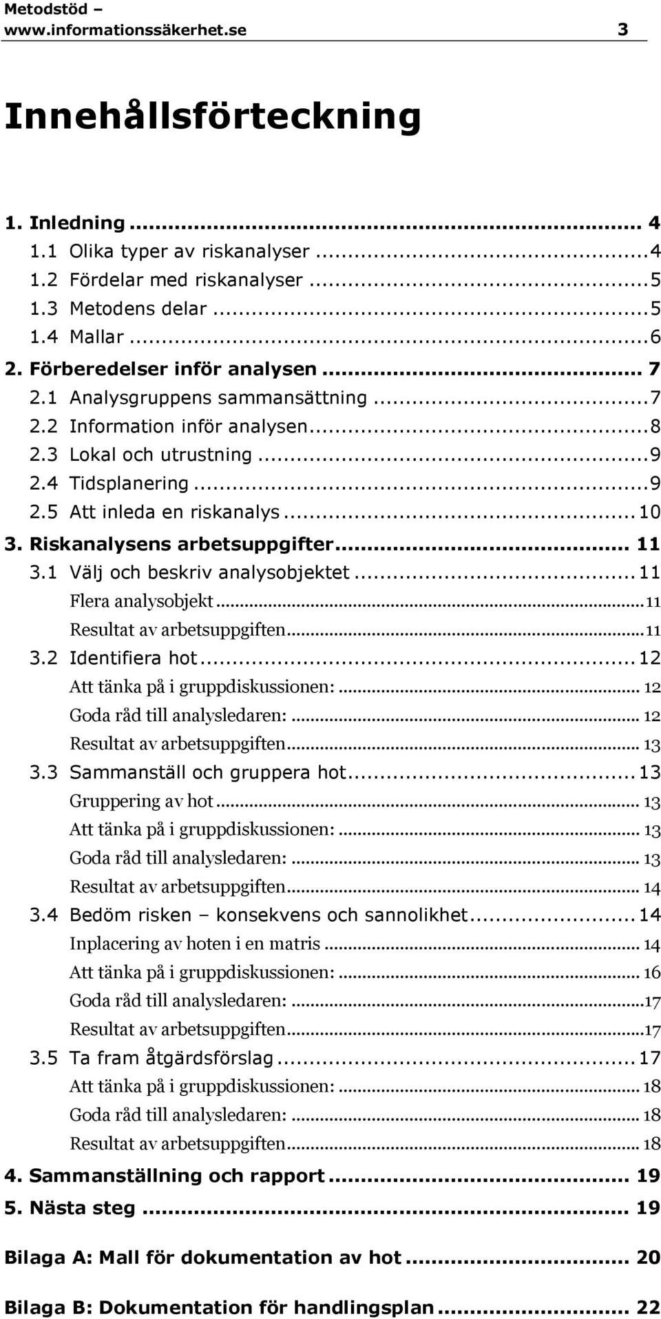 Riskanalysens arbetsuppgifter... 11 3.1 Välj och beskriv analysobjektet... 11 Flera analysobjekt... 11 Resultat av arbetsuppgiften... 11 3.2 Identifiera hot... 12 Att tänka på i gruppdiskussionen:.