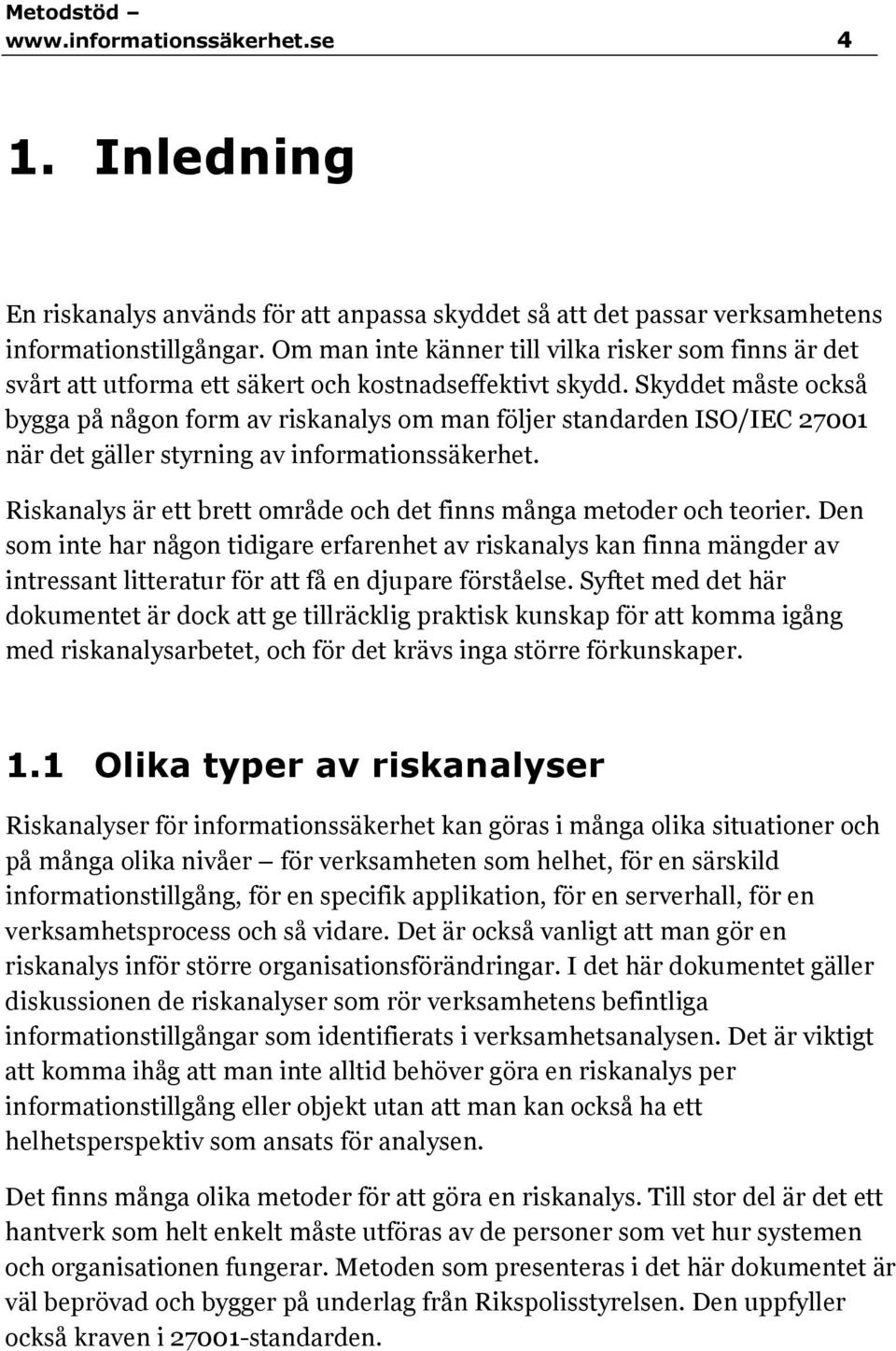 Skyddet måste också bygga på någon form av riskanalys om man följer standarden ISO/IEC 27001 när det gäller styrning av informationssäkerhet.